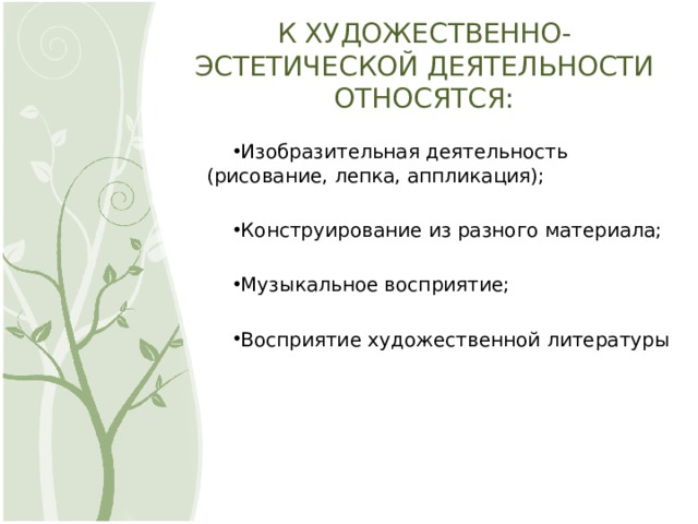 К ХУДОЖЕСТВЕННО-ЭСТЕТИЧЕСКОЙ ДЕЯТЕЛЬНОСТИ ОТНОСЯТСЯ: Изобразительная деятельность (рисование, лепка, аппликация); Конструирование из разного материала; Музыкальное восприятие; Восприятие художественной литературы 