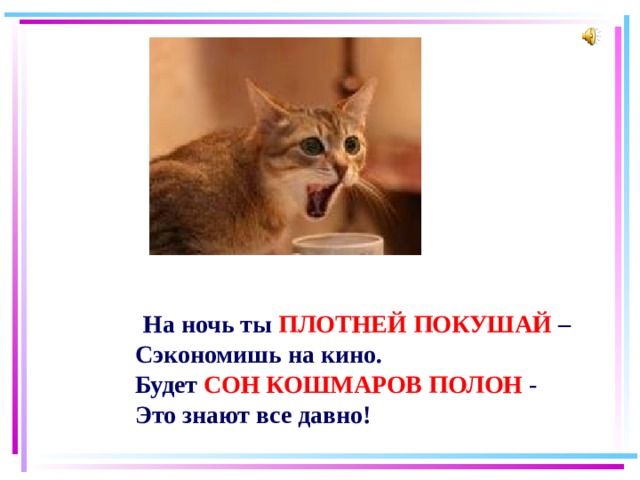  На ночь ты ПЛОТНЕЙ ПОКУШАЙ –  Сэкономишь на кино.  Будет СОН КОШМАРОВ ПОЛОН -  Это знают все давно! 