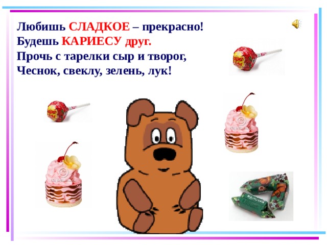 Любишь СЛАДКОЕ – прекрасно! Будешь КАРИЕСУ  друг. Прочь с тарелки сыр и творог, Чеснок, свеклу, зелень, лук! 