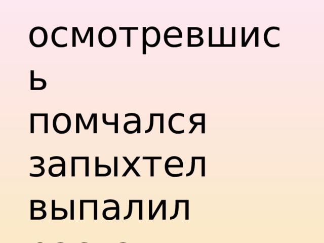 осмотревшись помчался запыхтел выпалил растаял 