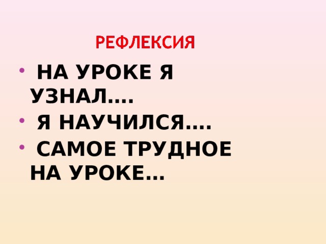 НА УРОКЕ Я УЗНАЛ….  Я НАУЧИЛСЯ….  САМОЕ ТРУДНОЕ НА УРОКЕ… 