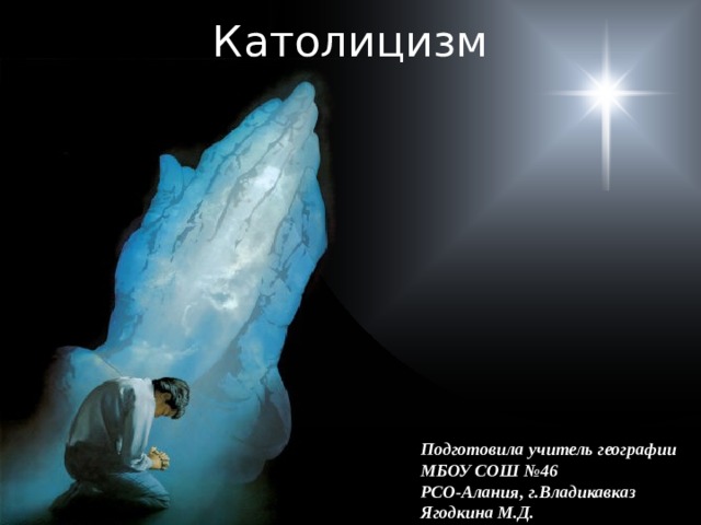 Католицизм Подготовила учитель географии МБОУ СОШ №46 РСО-Алания, г.Владикавказ Ягодкина М.Д. 