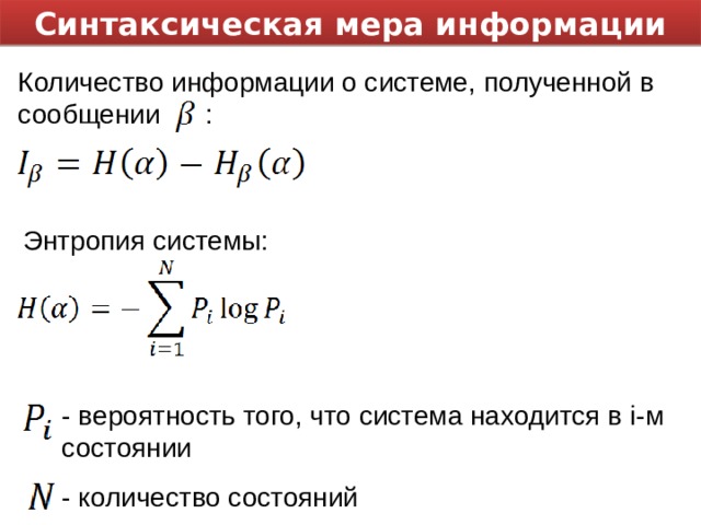Синтаксическая мера информации Количество информации о системе, полученной в сообщении : Энтропия системы: - вероятность того, что система находится в i- м состоянии - количество состояний 
