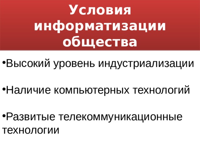 Условия информатизации общества Высокий уровень индустриализации  Наличие компьютерных технологий  Развитые телекоммуникационные технологии 