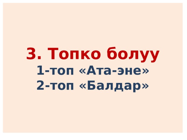 3. Топко болуу  1-топ «Ата-эне»  2-топ «Балдар» 