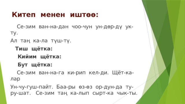 Китеп менен иштөө:  Се-зим ван-на-дан чоо-чун ун-дөр-дү ук-ту. Ал таң ка-ла түш-тү.  Тиш щётка:  Кийим щётка:  Бут щётка:  Се-зим ван-на-га ки-рип кел-ди. Щёт-ка-лар Ун-чу-гуш-пайт. Баа-ры өз-өз ор-дун-да ту-ру-шат. Се-зим таң ка-лып сырт-ка чык-ты. 