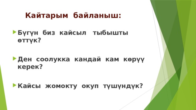  Кайтарым байланыш: Бүгүн биз кайсыл тыбышты өттүк?  Ден соолукка кандай кам көрүү керек?  Кайсы жомокту окуп түшүндүк? 