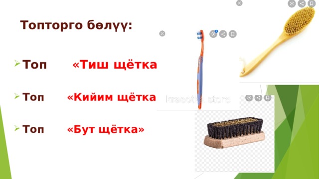 Топторго бөлүү:  Топ «Тиш щётка»  Топ «Кийим щётка»  Топ «Бут щётка» 