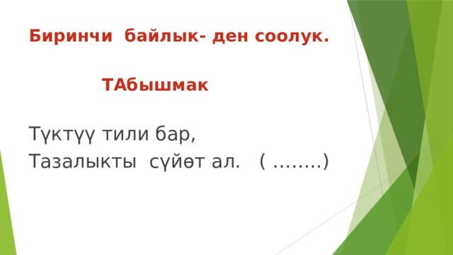 Биринчи байлык- ден соолук.  ТАбышмак Түктүү тили бар, Тазалыкты сүйөт ал. ( ……..) 