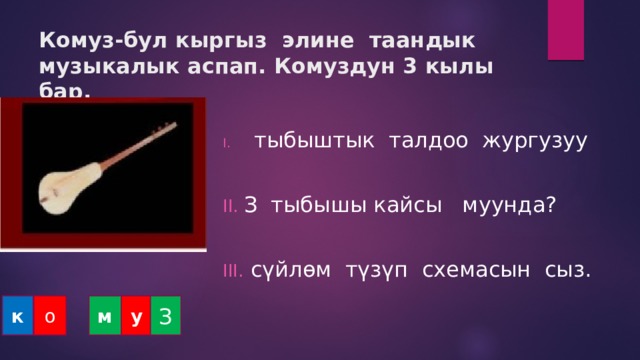 Комуз-бул кыргыз элине таандык музыкалык аспап. Комуздун 3 кылы бар.  тыбыштык талдоо жургузуу З тыбышы кайсы муунда?  сүйлөм түзүп схемасын сыз. к о м у З 