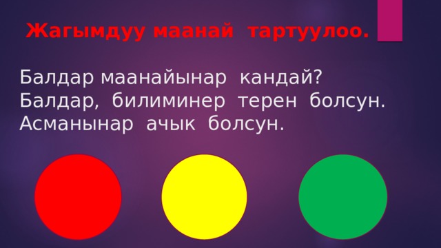  Жагымдуу маанай тартуулоо.    Балдар маанайынар кандай?  Балдар, билиминер терен болсун.  Асманынар ачык болсун.        