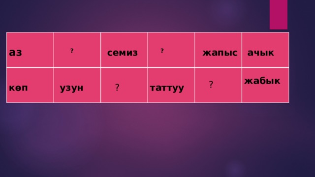  аз     ?   көп  узун    семиз     ?  ? таттуу    жапыс  ?  ачык жабык 