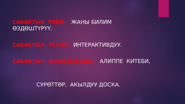 САБАКТЫН ТИБИ: ЖАНЫ БИЛИМ ӨЗДӨШТҮРҮҮ. САБАКТЫН УСУЛУ: ИНТЕРАКТИВДУУ. САБАКТЫН ЖАБДЫЛЫШЫ: АЛИППЕ КИТЕБИ,  СУРӨТТӨР, АКЫЛДУУ ДОСКА. 