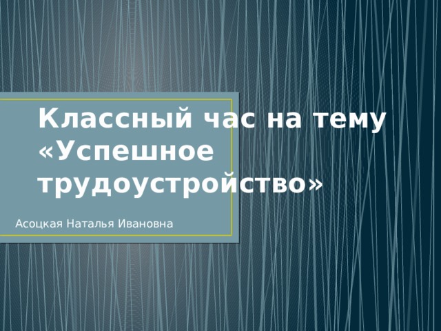 Классный час на тему  «Успешное трудоустройство» Асоцкая Наталья Ивановна 