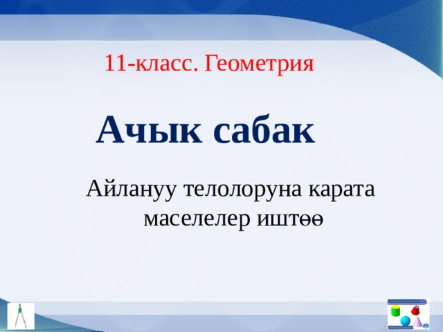 11-класс. Геометрия Ачык сабак Айлануу телолоруна карата  маселелер иштөө 