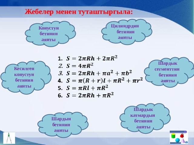 Жебелер менен туташтыргыла: Цилиндрдин бетинин аянты Конустун бетинин аянты   Шардык сегменттин бетинин аянты Кесилген конустун бетинин аянты Шардык катмардын бетинин аянты Шардын бетинин аянты 