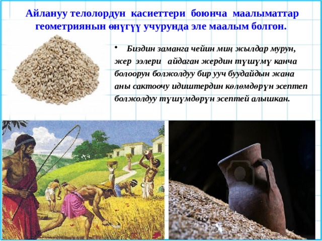 Айлануу телолордун касиеттери боюнча маалыматтар геометриянын өнүгүү учурунда эле маалым болгон. Биздин заманга чейин миң жылдар мурун, жер ээлери айдаган жердин түшүмү канча болоорун болжолдуу бир ууч буудайдын жана аны сактоочу идиштердин көлөмдөрүн эсептеп болжолдуу түшүмдөрүн эсептей алышкан. 