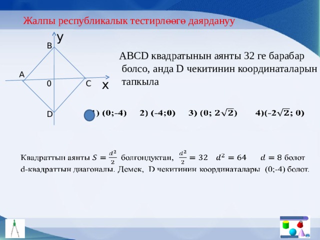 Жалпы республикалык тестирлөөгө даярдануу y B АBCD квадратынын аянты 32 ге барабар  болсо, анда D чекитинин координаталарын  тапкыла A x C 0   D   