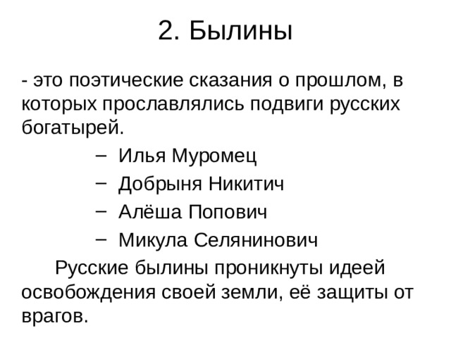 2. Былины  - это поэтические сказания о прошлом, в которых прославлялись подвиги русских богатырей.  Илья Муромец  Добрыня Никитич  Алёша Попович  Микула Селянинович  Илья Муромец  Добрыня Никитич  Алёша Попович  Микула Селянинович  Илья Муромец  Добрыня Никитич  Алёша Попович  Микула Селянинович  Илья Муромец  Добрыня Никитич  Алёша Попович  Микула Селянинович  Илья Муромец  Добрыня Никитич  Алёша Попович  Микула Селянинович  Русские былины проникнуты идеей освобождения своей земли, её защиты от врагов. 