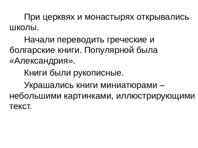  При церквях и монастырях открывались школы.  Начали переводить греческие и болгарские книги. Популярной была «Александрия».  Книги были рукописные.  Украшались книги миниатюрами – небольшими картинками, иллюстрирующими текст. 