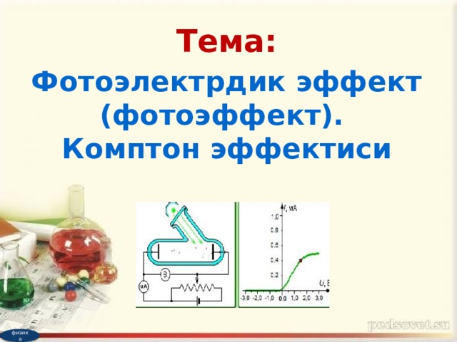 Тема: Фотоэлектрдик эффект (фотоэффект). Комптон эффектиси физика 