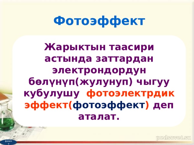 Фотоэффект Жарыктын таасири астында заттардан электрондордун бөлүнүп(жулунуп) чыгуу кубулушу фотоэлектрдик эффект( фотоэффект ) деп аталат. физика 