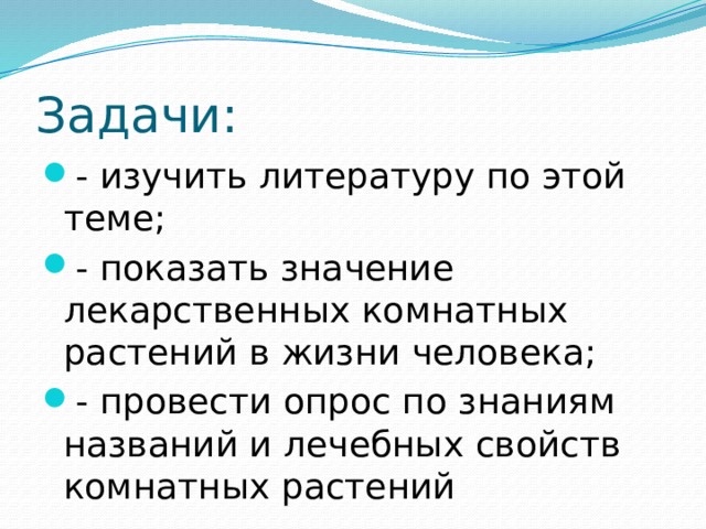 Задачи: - изучить литературу по этой теме; - показать значение лекарственных комнатных растений в жизни человека; - провести опрос по знаниям названий и лечебных свойств комнатных растений 