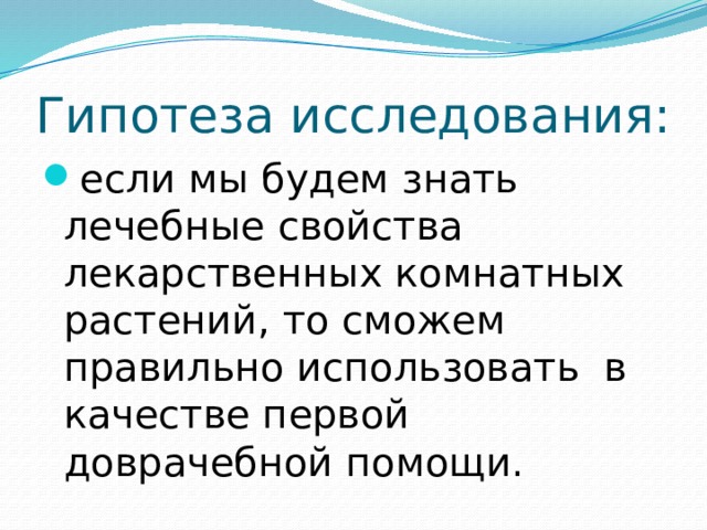 Гипотеза исследования: если мы будем знать лечебные свойства лекарственных комнатных растений, то сможем правильно использовать в качестве первой доврачебной помощи. 