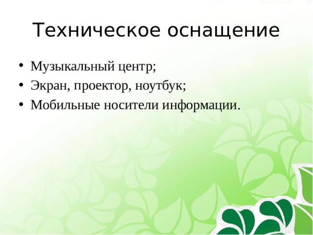 Техническое оснащение Музыкальный центр; Экран, проектор, ноутбук; Мобильные носители информации. 