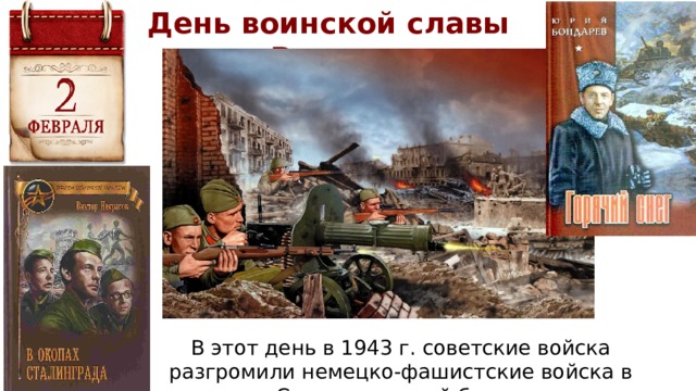День воинской славы России В этот день в 1943 г. советские войска разгромили немецко-фашистские войска в Сталинградской битве. 