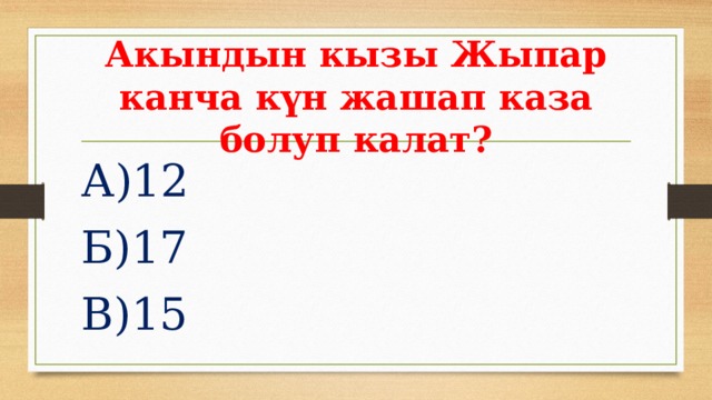 Акындын кызы Жыпар канча күн жашап каза болуп калат? А)12 Б)17 В)15 