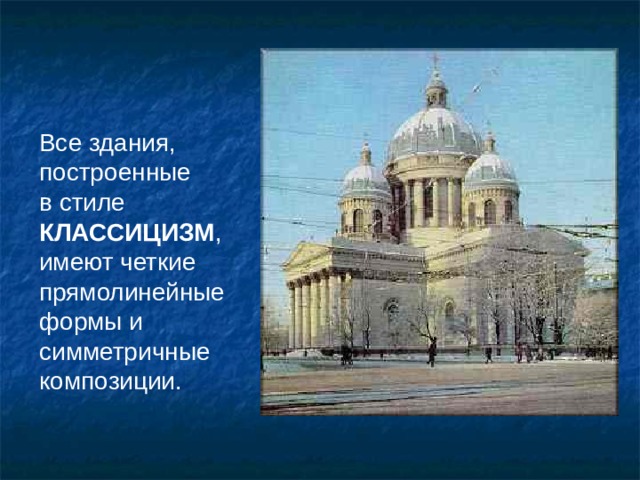 Все здания, построенные  в стиле КЛАССИЦИЗМ , имеют четкие прямолинейные формы и симметричные композиции. 