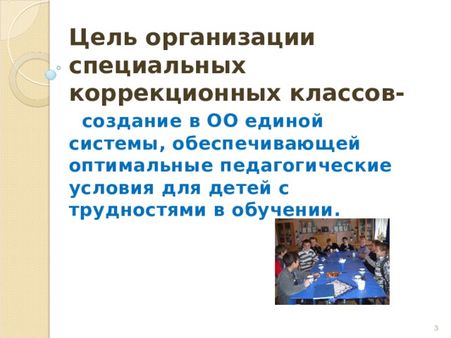  Цель организации специальных коррекционных классов-  создание в ОО единой системы, обеспечивающей оптимальные педагогические условия для детей с трудностями в обучении.   