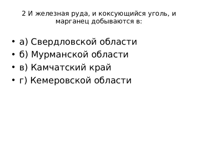 2 И железная руда, и коксующийся уголь, и марганец добываются в: а) Свердловской области б) Мурманской области в) Камчатский край г) Кемеровской области 