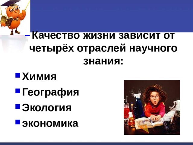 Качество жизни зависит от четырёх отраслей научного знания: Химия География Экология экономика  