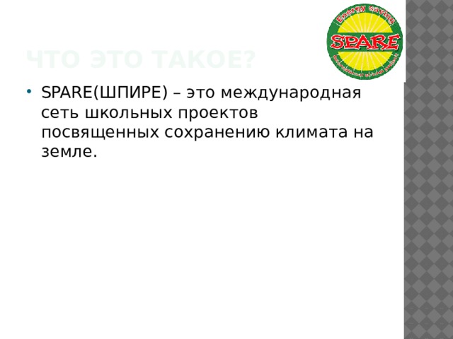 Что ЭТО ТАКОЕ? SPARE(ШПИРЕ) – это международная сеть школьных проектов посвященных сохранению климата на земле. 