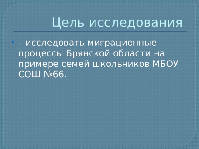 Цель исследования – исследовать миграционные процессы Брянской области на примере семей школьников МБОУ СОШ №66. 