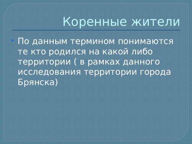 Коренные жители По данным термином понимаются те кто родился на какой либо территории ( в рамках данного исследования территории города Брянска) 