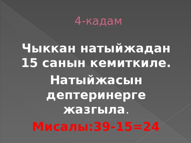  4-кадам Чыккан натыйжадан 15 санын кемиткиле. Натыйжасын дептеринерге жазгыла . Мисалы:39-15=24 