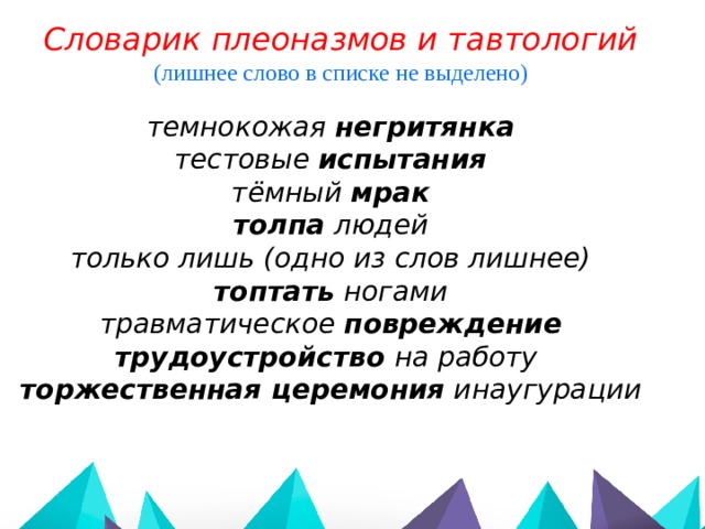 Словарик плеоназмов и тавтологий (лишнее слово в списке не выделено)  темнокожая негритянка тестовые испытания тёмный мрак толпа людей только лишь (одно из слов лишнее) топтать ногами травматическое повреждение трудоустройство на работу торжественная церемония инаугурации   