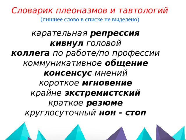 Словарик плеоназмов и тавтологий (лишнее слово в списке не выделено) карательная репрессия  кивнул головой коллега по работе/по профессии коммуникативное общение консенсус мнений короткое мгновение крайне экстремистский краткое резюме круглосуточный нон - стоп 