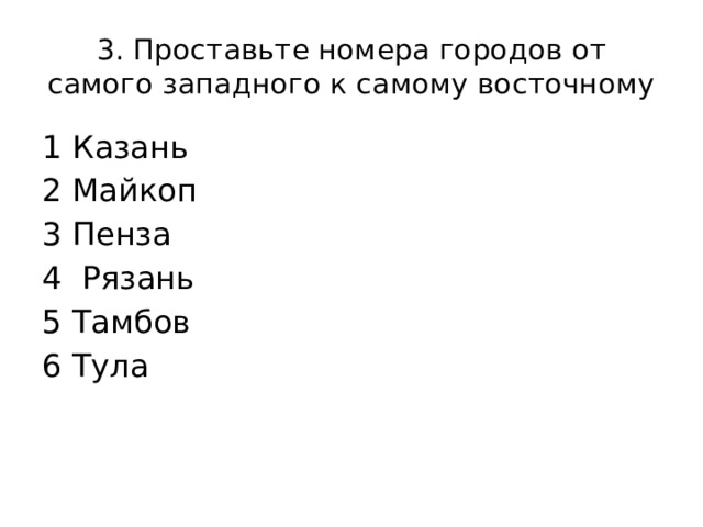 3. Проставьте номера городов от самого западного к самому восточному 1 Казань 2 Майкоп 3 Пенза 4 Рязань 5 Тамбов 6 Тула 