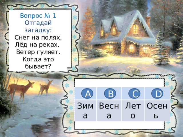 Вопрос № 1  Отгадай загадку:  Снег на полях,  Лёд на реках,  Ветер гуляет.  Когда это бывает? Зима Весна Лето Осень А В С D 