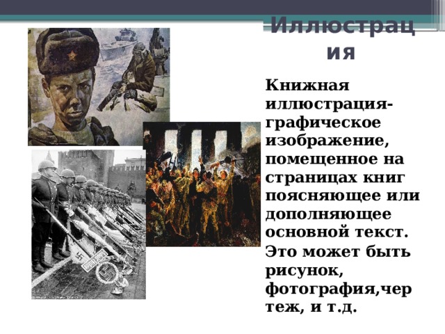 Иллюстрация  Книжная иллюстрация- графическое изображение, помещенное на страницах книг поясняющее или дополняющее основной текст. Это может быть рисунок, фотография,чертеж, и т.д. 