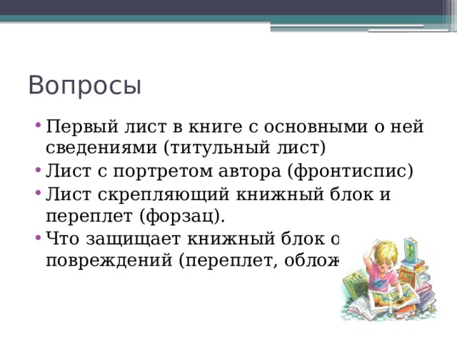 Вопросы Первый лист в книге с основными о ней сведениями (титульный лист) Лист с портретом автора (фронтиспис) Лист скрепляющий книжный блок и переплет (форзац). Что защищает книжный блок от повреждений (переплет, обложка) 