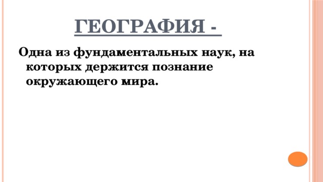 География - Одна из фундаментальных наук, на которых держится познание окружающего мира. 