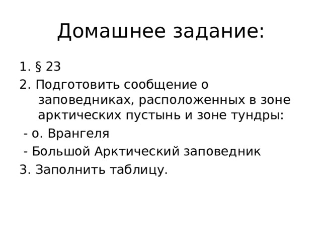 Домашнее задание: 1. § 23 2. Подготовить сообщение о заповедниках, расположенных в зоне арктических пустынь и зоне тундры:  - о. Врангеля  - Большой Арктический заповедник 3. Заполнить таблицу. 