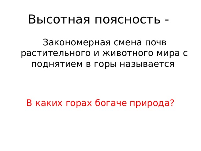 Высотная поясность -  Закономерная смена почв растительного и животного мира с поднятием в горы называется В каких горах богаче природа? 