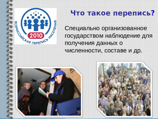 Что такое  перепись ? Специально организованное государством наблюдение для получения данных о численности, составе и др.  