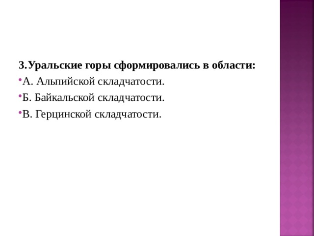 3.Уральские горы сформировались в области: А. Альпийской складчатости. Б. Байкальской складчатости. В. Герцинской складчатости.  